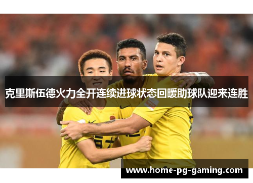 克里斯伍德火力全开连续进球状态回暖助球队迎来连胜